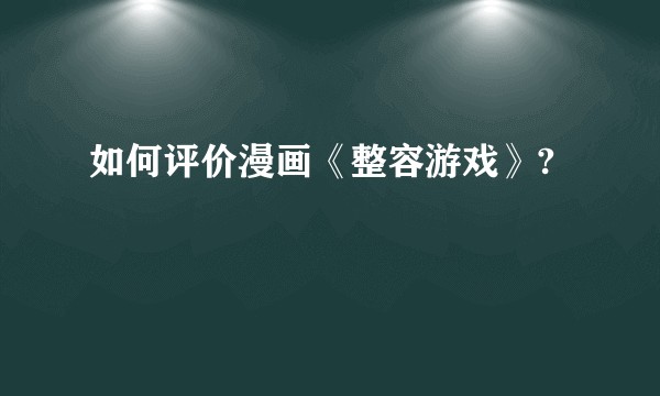 如何评价漫画《整容游戏》?