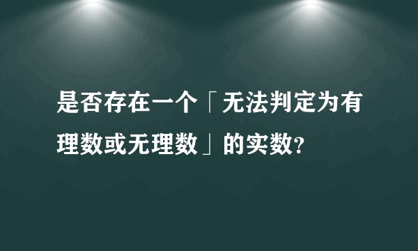 是否存在一个「无法判定为有理数或无理数」的实数？