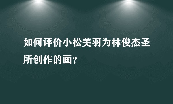 如何评价小松美羽为林俊杰圣所创作的画？