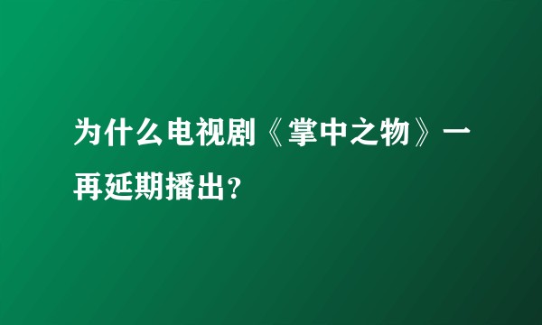 为什么电视剧《掌中之物》一再延期播出？