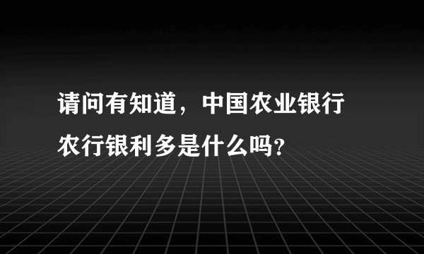 请问有知道，中国农业银行  农行银利多是什么吗？