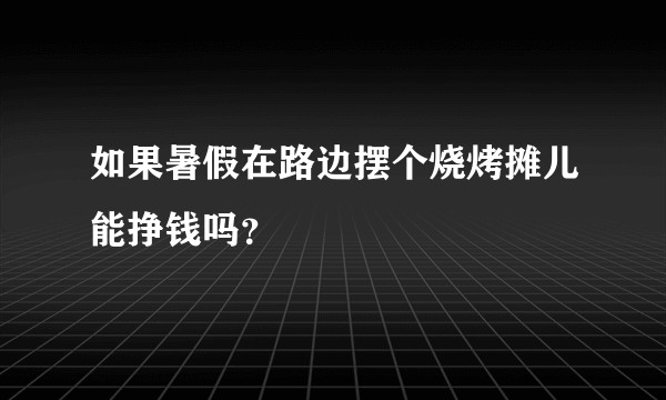如果暑假在路边摆个烧烤摊儿能挣钱吗？