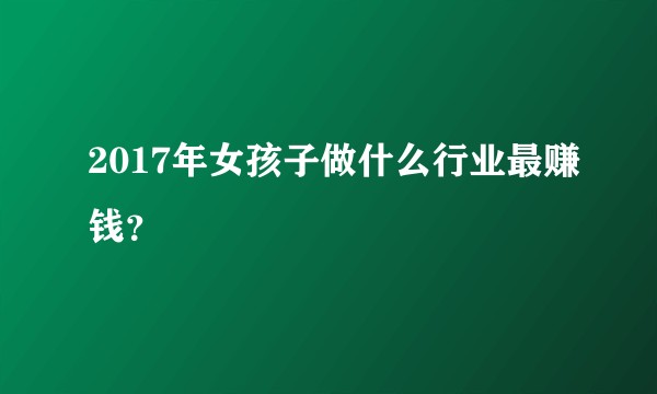 2017年女孩子做什么行业最赚钱？