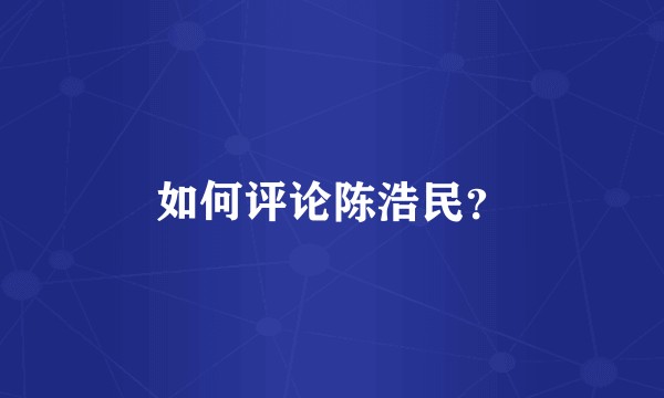 如何评论陈浩民？