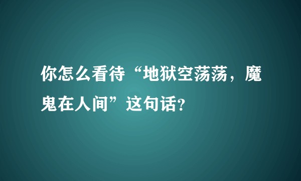 你怎么看待“地狱空荡荡，魔鬼在人间”这句话？