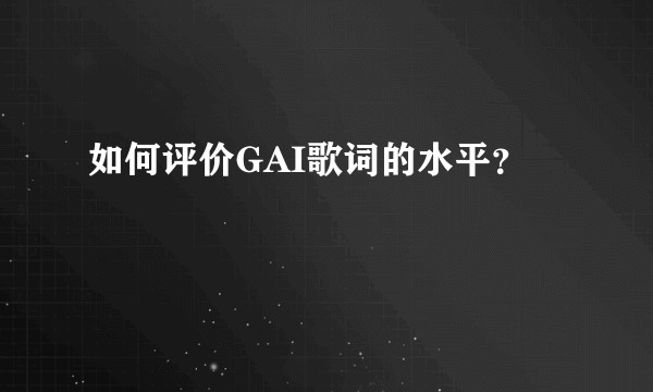 如何评价GAI歌词的水平？