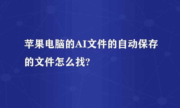 苹果电脑的AI文件的自动保存的文件怎么找?