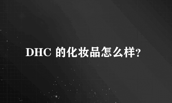 DHC 的化妆品怎么样？