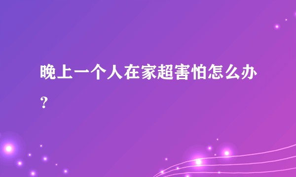 晚上一个人在家超害怕怎么办？