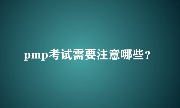 pmp考试需要注意哪些？