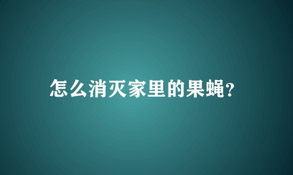 怎么消灭家里的果蝇？