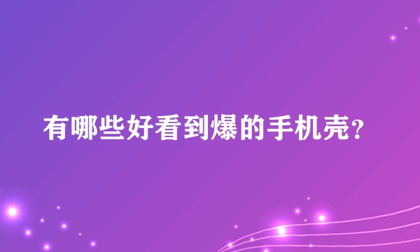 有哪些好看到爆的手机壳？
