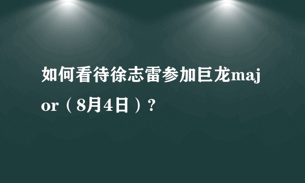 如何看待徐志雷参加巨龙major（8月4日）?