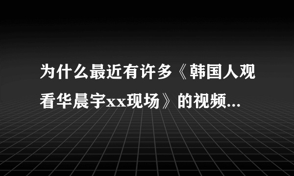 为什么最近有许多《韩国人观看华晨宇xx现场》的视频,华晨宇在海外的观众认识度究竟怎样?