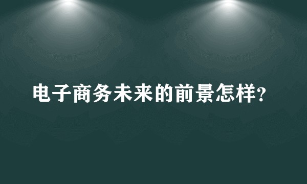 电子商务未来的前景怎样?