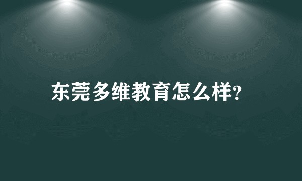 东莞多维教育怎么样？