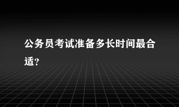 公务员考试准备多长时间最合适？