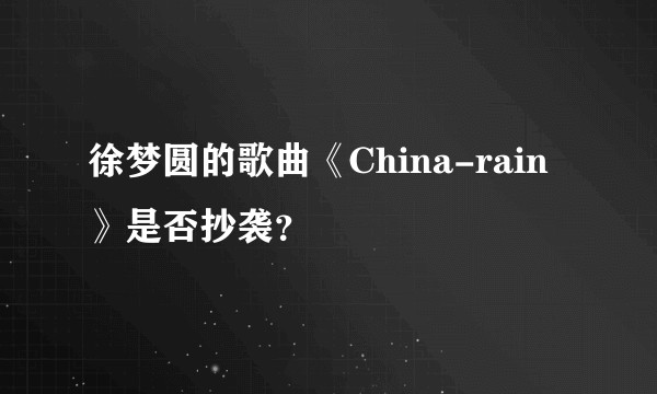 徐梦圆的歌曲《China-rain》是否抄袭？