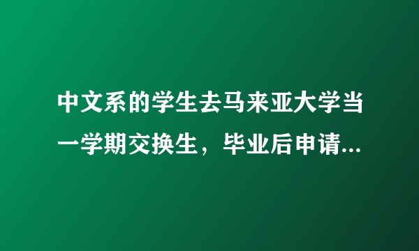 中文系的学生去马来亚大学当一学期交换生，毕业后申请马来亚大学的研究生难不难，马大的中文专业硕士好吗？