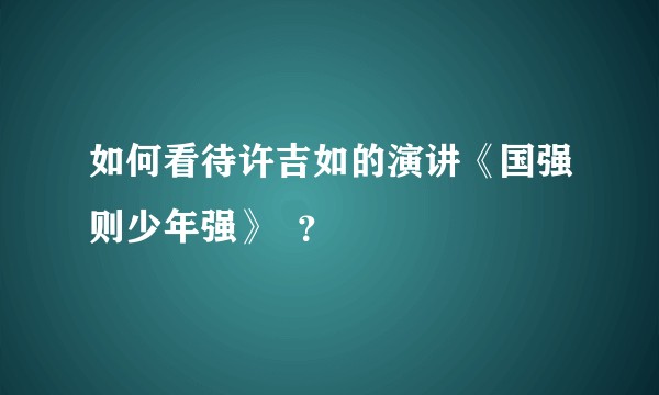 如何看待许吉如的演讲《国强则少年强》  ？
