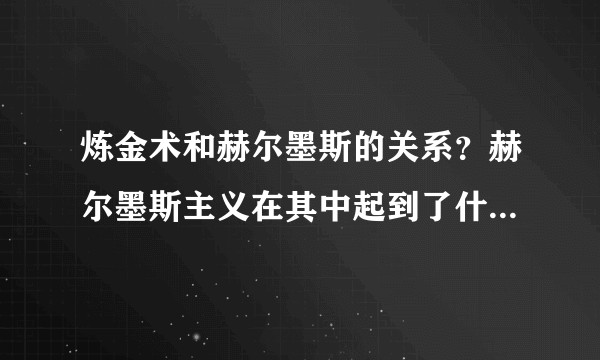 炼金术和赫尔墨斯的关系?赫尔墨斯主义在其中起到了什么作用?玫瑰十字会又是什么?