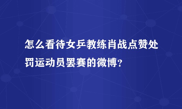 怎么看待女乒教练肖战点赞处罚运动员罢赛的微博？