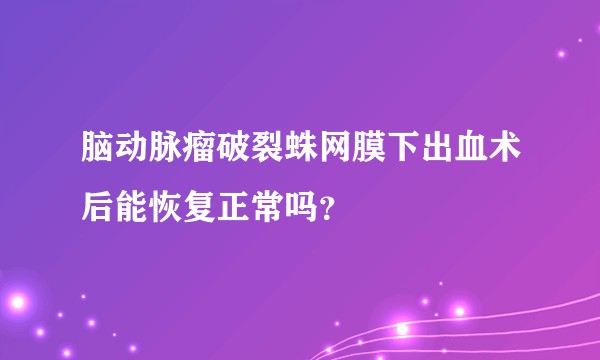 脑动脉瘤破裂蛛网膜下出血术后能恢复正常吗？