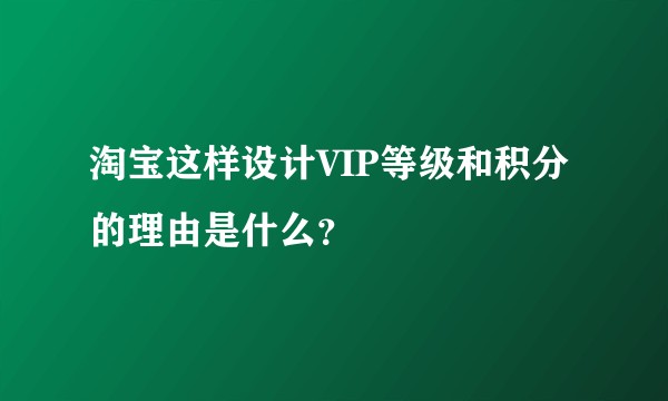 淘宝这样设计VIP等级和积分的理由是什么？