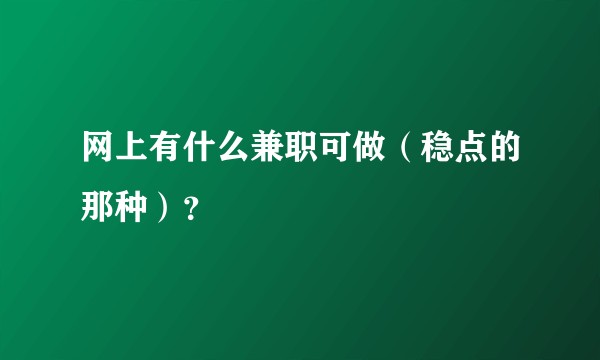 网上有什么兼职可做（稳点的那种）？