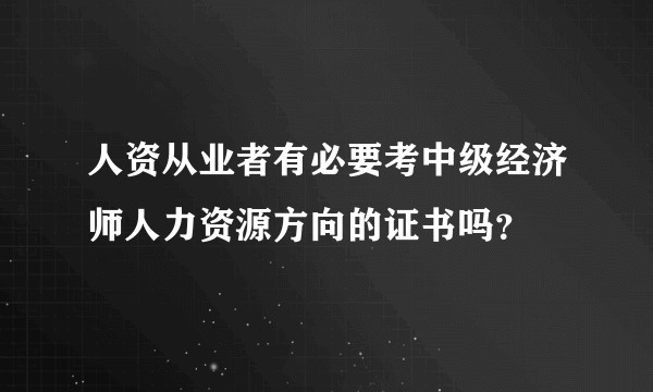 人资从业者有必要考中级经济师人力资源方向的证书吗？