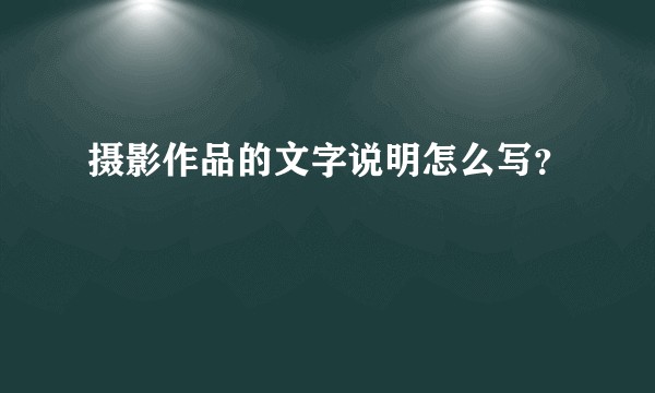 摄影作品的文字说明怎么写？