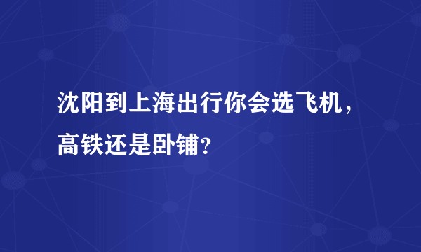 沈阳到上海出行你会选飞机,高铁还是卧铺?