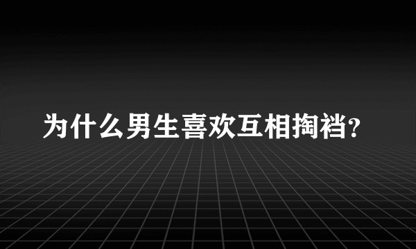 为什么男生喜欢互相掏裆？