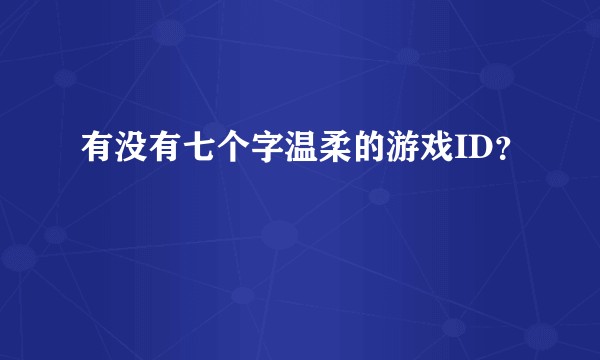 有没有七个字温柔的游戏ID？