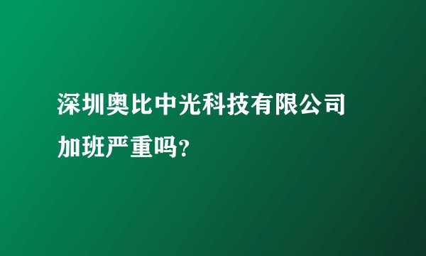 深圳奥比中光科技有限公司 加班严重吗？