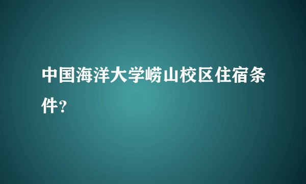 中国海洋大学崂山校区住宿条件？