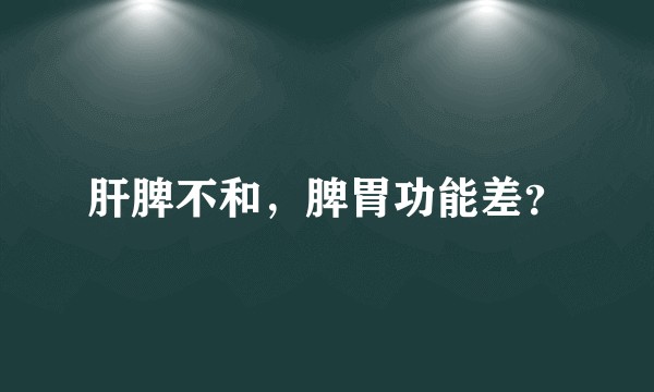 肝脾不和，脾胃功能差？