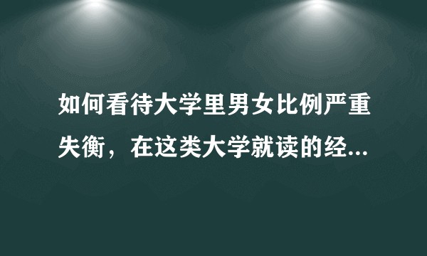 如何看待大学里男女比例严重失衡，在这类大学就读的经历让你收获或者失去了什么？