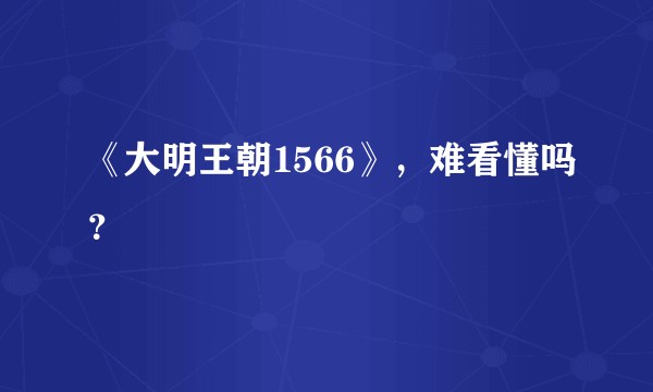 《大明王朝1566》，难看懂吗？