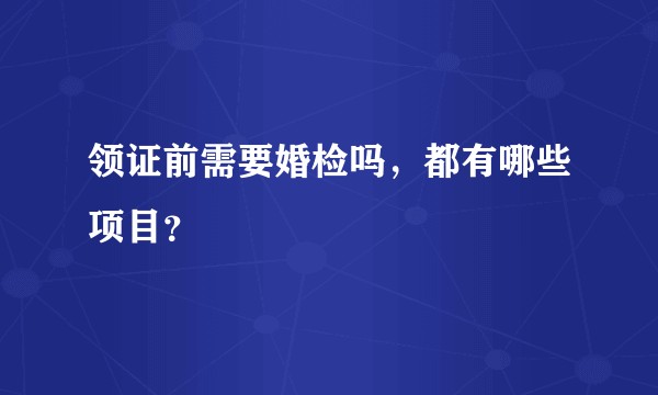 领证前需要婚检吗，都有哪些项目？