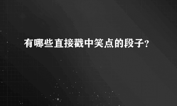有哪些直接戳中笑点的段子？