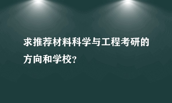 求推荐材料科学与工程考研的方向和学校？