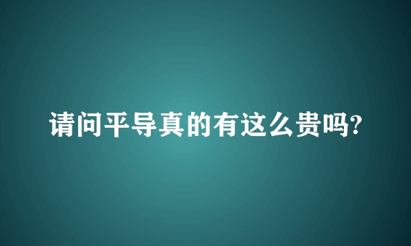 请问平导真的有这么贵吗?