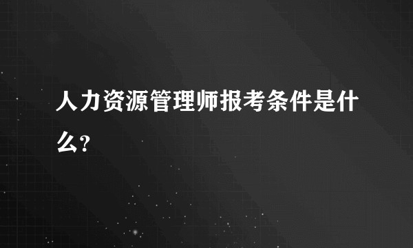 人力资源管理师报考条件是什么？