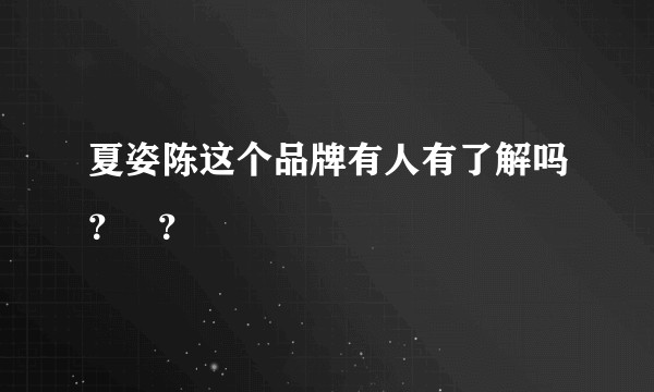 夏姿陈这个品牌有人有了解吗？   ？