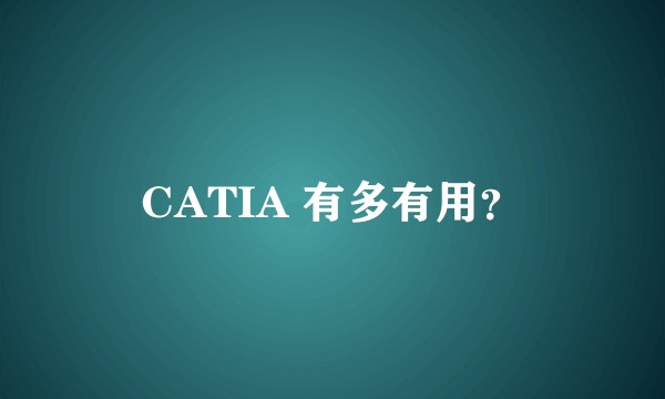 CATIA 有多有用？