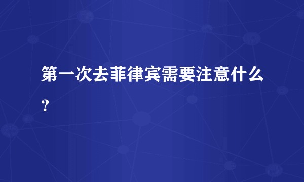 第一次去菲律宾需要注意什么？