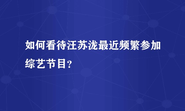 如何看待汪苏泷最近频繁参加综艺节目？