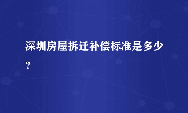 深圳房屋拆迁补偿标准是多少？