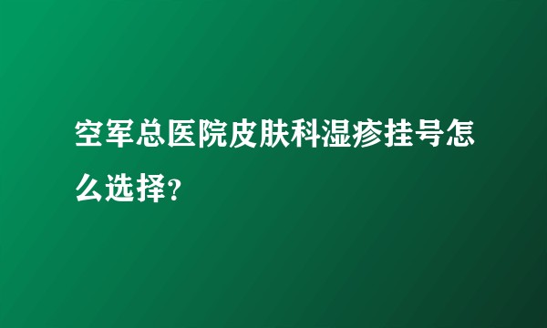 空军总医院皮肤科湿疹挂号怎么选择？